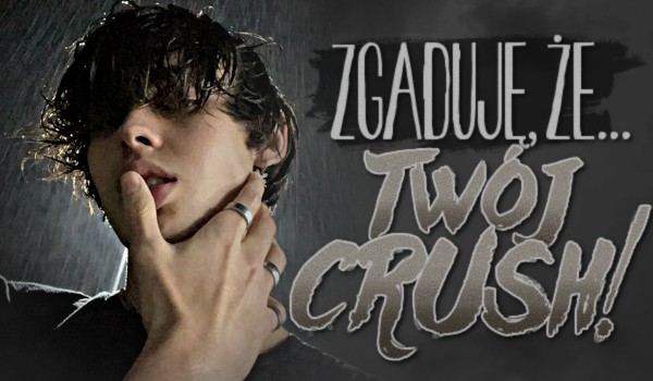 Zgaduję, że…? – Twój Crush!