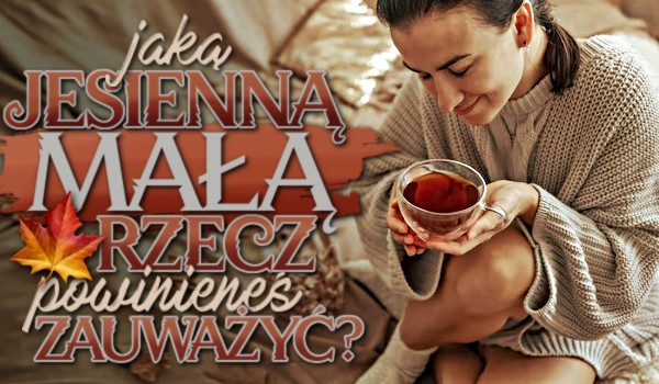Jaką jesienną „małą rzecz” powinieneś zauważyć?