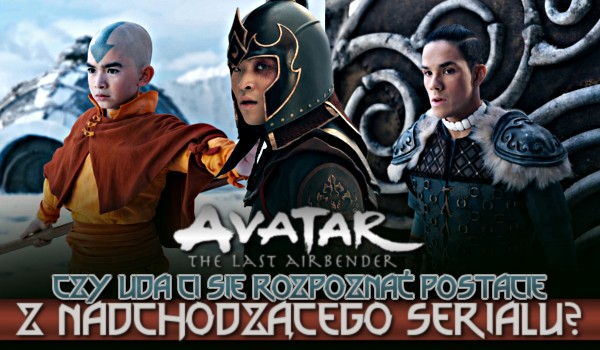 Czy uda Ci się rozpoznać postacie z nadchodzącego serialu „Avatar: The Last Airbender”?