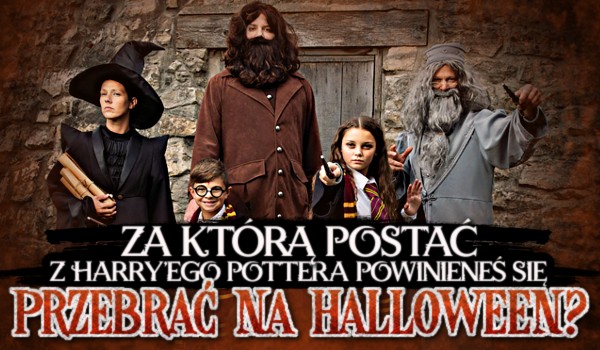 Za którą postać z Harry’ego Pottera powinieneś przebrać się na Halloween?