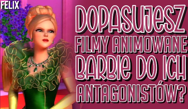 Dopasujesz filmy animowane Barbie do ich głównych antagonistów?