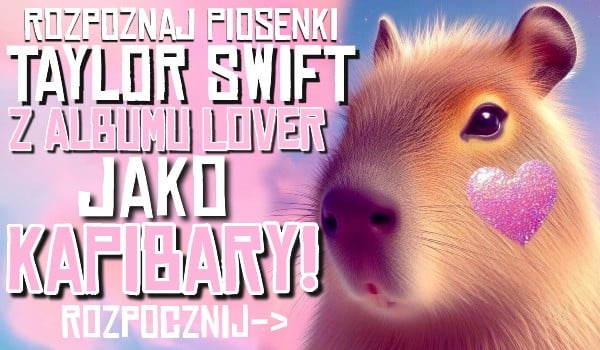Rozpoznaj utwory Taylor Swift z albumu Lover jako kapibary!