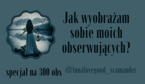 Jak wyobrażam sobie moich obserwujących? | @lunalovegood_scamander