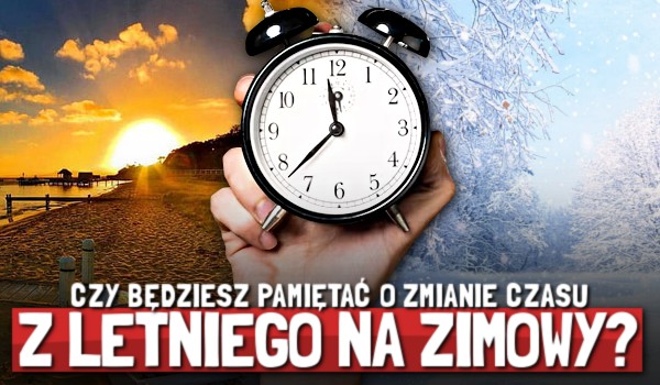 Czy będziesz pamiętać o zmianie czasu z letniego na zimowy?
