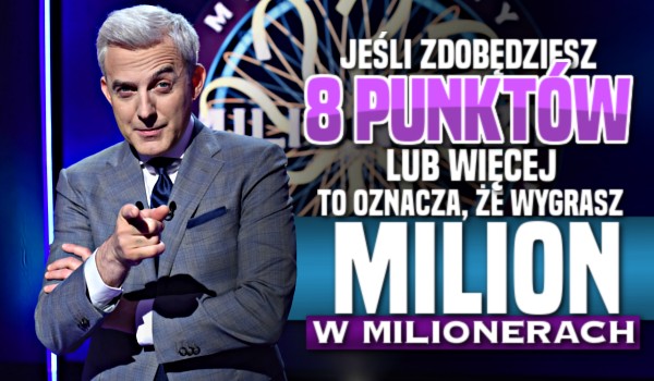 Jeśli zdobędziesz 8 punktów lub więcej, to oznacza, że wygrasz MILION w „Milionerach”!