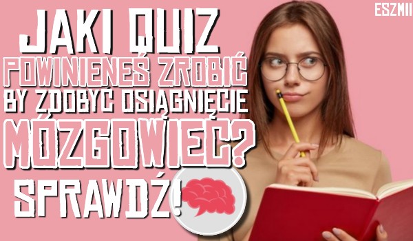 Zdrap pomysł na quiz który pomoże ci zdobyć osiągnięcie „Mózgowiec”!