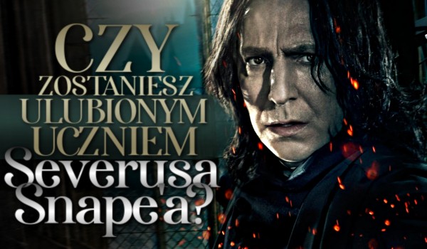 Czy zostaniesz ulubionym uczniem Severusa Snape’a?