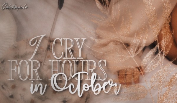 i cry for hours in october | one shot