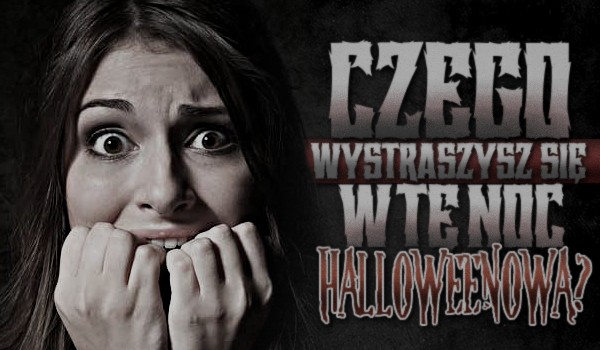 Czego wystraszysz się w te noc halloweenową?
