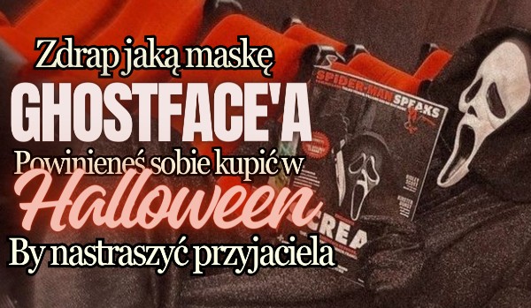Zdrap jaką maske Ghostface’a powinieneś sobie kupić w Halloween by nastraszyć przyjaciela