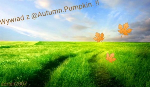 Wywiad z @Autumn.Pumpkin. !!