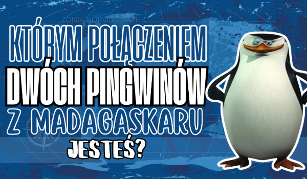 Którym połączeniem dwóch pingwinów z Madagaskaru jesteś?