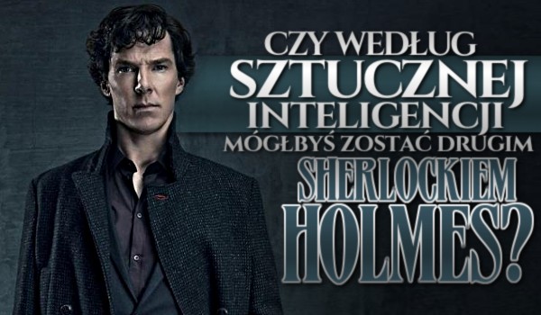 Czy według sztucznej inteligencji mógłbyś zostać drugim Sherlockiem Holmes?