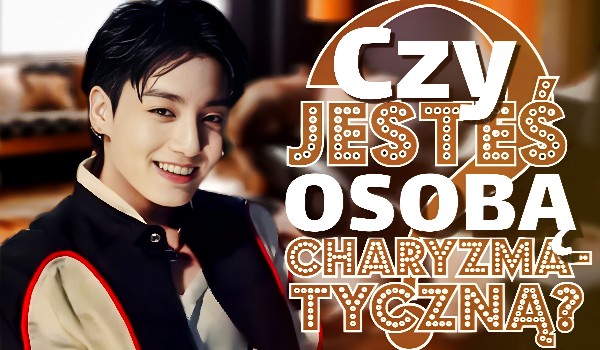 Czy jesteś osobą charyzmatyczną?