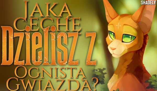 Jaką cechę dzielisz z Ognistą Gwiazdą?