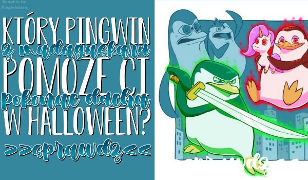 Który pingwin z ,,Pingwinów z Madagaskaru” pomoże Ci pokonać ducha w Halloween?