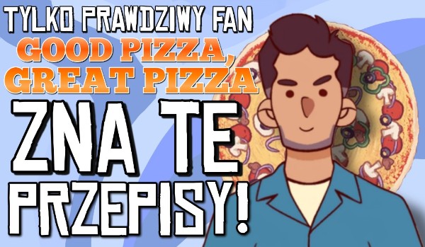 Tylko prawdziwy fan Good Pizza, Great Pizza zna te przepisy!