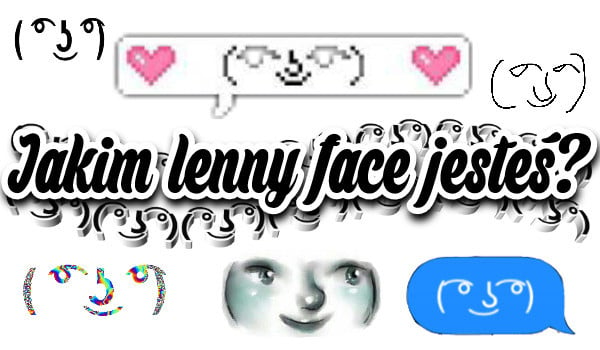 Jakim Lenny Face Jesteś?
