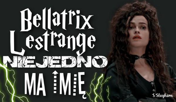 Bellatrix Lestrange niejedno ma imię