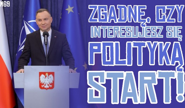 Zgadnę, czy interesujesz się polityką!