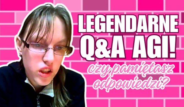 Legendarne Q&A Agi  — Sprawdź, jak dobrze pamiętasz odpowiedzi!