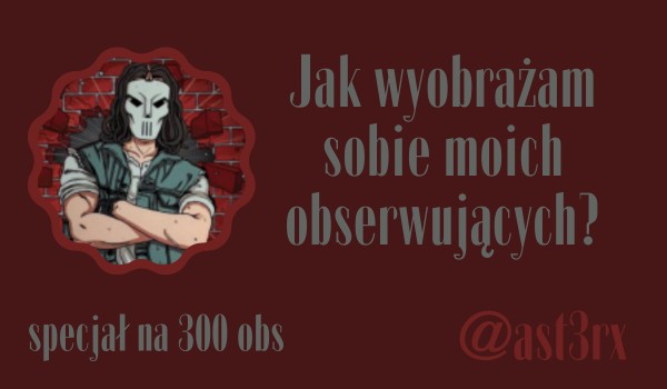 Jak wyobrażam sobie moich obserwujących? | @ast3rx
