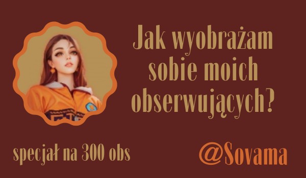 Jak wyobrażam sobie moich obserwujących? | @Sovama