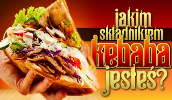 Jakim składnikiem kebaba jesteś?