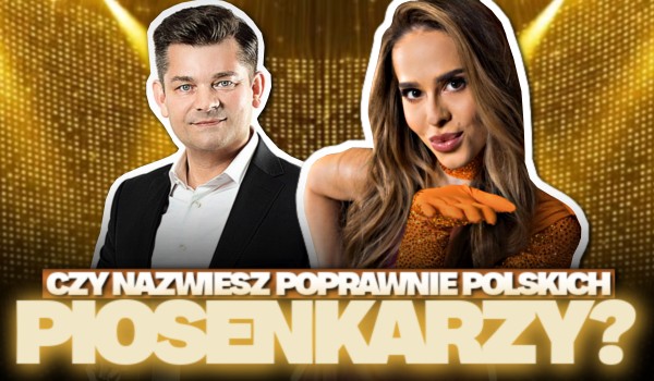 Czy nazwiesz poprawnie polskich piosenkarzy?