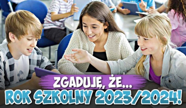 Zgaduję, że… – Rok szkolny 2023/2024!