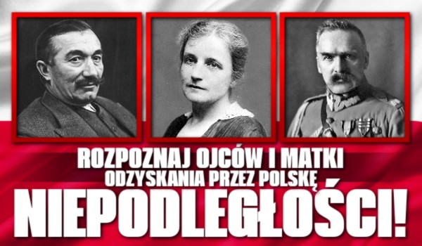 Rozpoznaj ojców i matki odzyskania przez Polskę niepodległości!