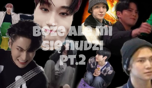 boże ale mi się nudzi pt.2
