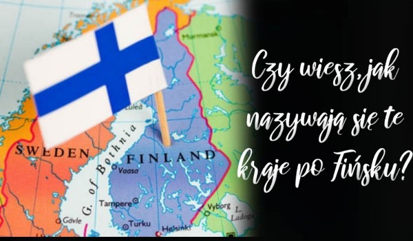 Czy wiesz jak nazywają się te kraje po fińsku?