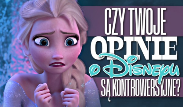 Czy Twoje opinie o Disneyu są kontrowersyjne?