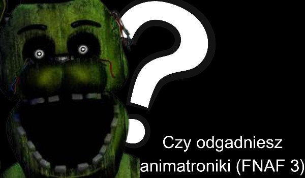 Czy odgadniesz animatroniki (FNAF 3)