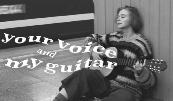 Your voice and my guitar