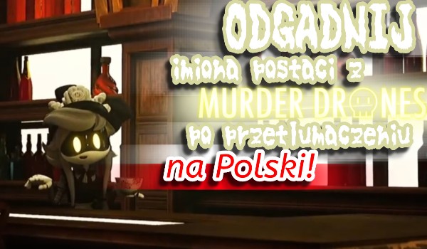 Odgadnij imiona postaci z MURDER DRONES po przetłumaczeniu na język Polski!