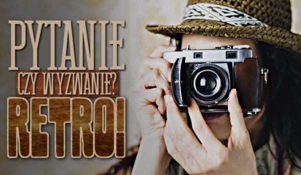 Pytanie czy wyzwanie!? Retro!