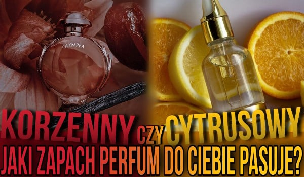 Korzenny czy cytrusowy?- Jaki zapach perfum do ciebie pasuje?