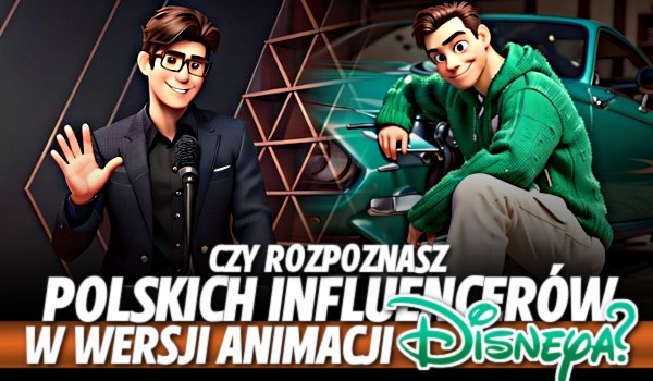 Czy rozpoznasz Polskich Influencerów w wersji animacji Disneya?