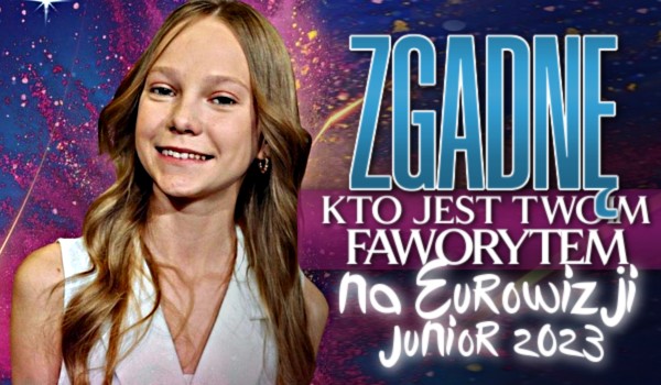 Zgadnę, kto jest Twoim faworytem na Eurowizji Junior 2023!