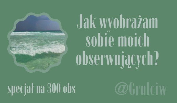 Jak wyobrażam sobie moich obserwujących? | @Grulciw