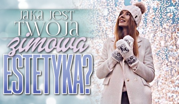 Jaka jest Twoja zimowa estetyka?