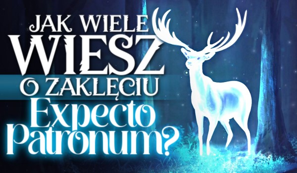 Jak wiele wiesz o zaklęciu Expecto Patronum?