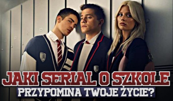 Jaki serial o szkole przypomina Twoje życie?