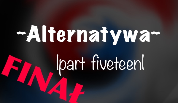 Alternatywa |part fifteen| FINAŁ!