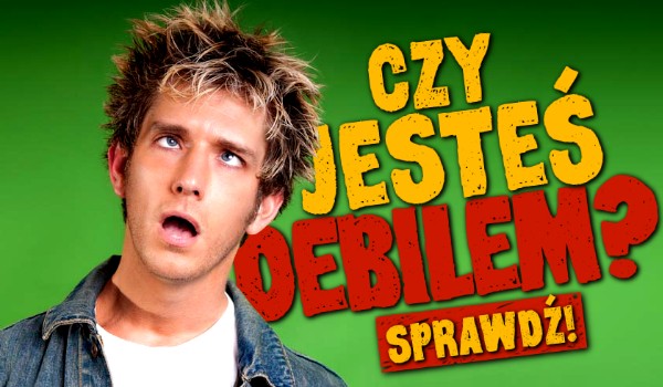 Czy jesteś debilem?