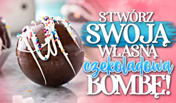 Stwórz swoją własną czekoladową bombę!