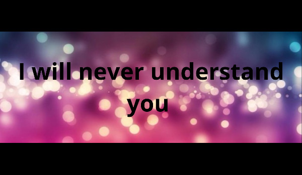 I will never understand you ~One shot~