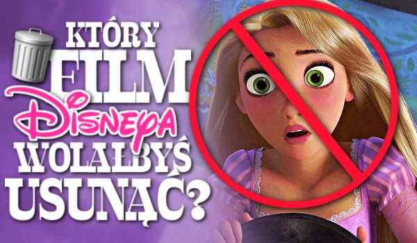 Który film Disneya wolałbyś USUNĄĆ?